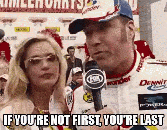 A gif from the movie Talladega Nights: The Ballad of Ricky Bobby in which he’s saying “If you’re not first you’re last”